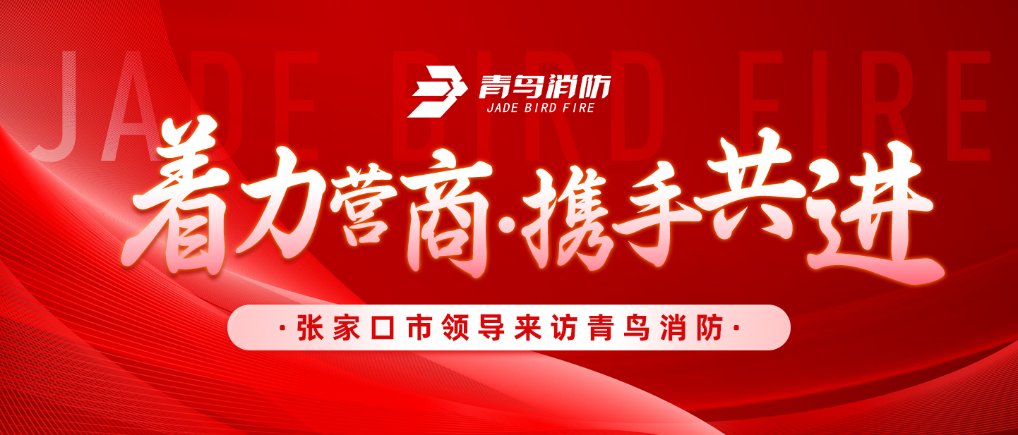 著力營商，攜手共進——張家口市領導來訪青鳥消防