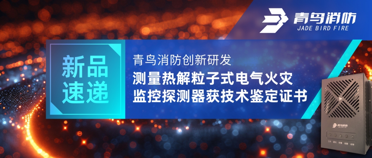 新品速遞 | 青鳥消防創(chuàng)新研發(fā)測量熱解粒子式電氣火災(zāi)監(jiān)控探測器獲技術(shù)鑒定證書